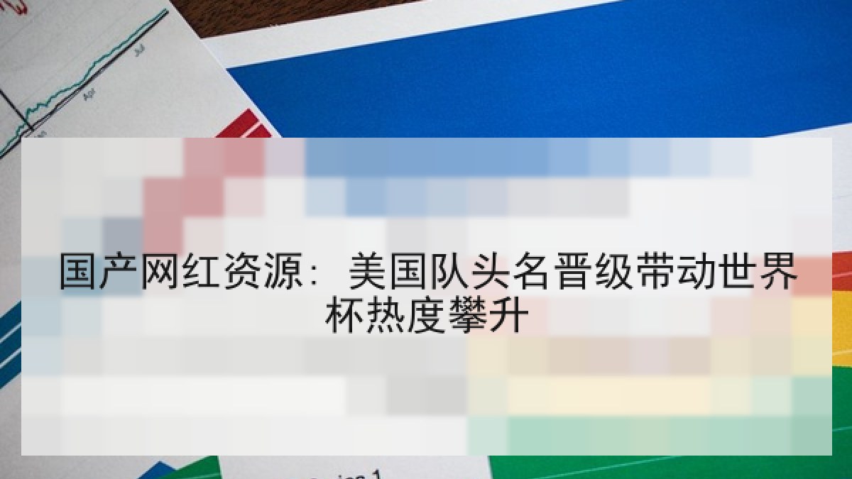 国产网红资源: 美国队头名晋级带动世界杯热度攀升