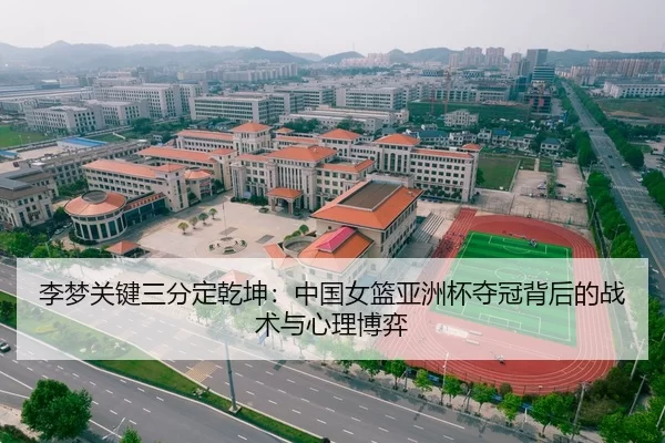 李梦关键三分定乾坤：中国女篮亚洲杯夺冠背后的战术与心理博弈