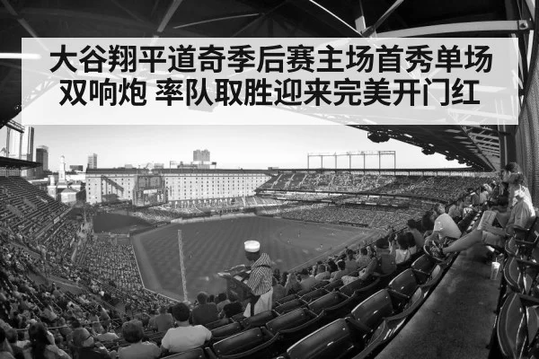 大谷翔平道奇季后赛主场首秀单场双响炮 率队取胜迎来完美开门红