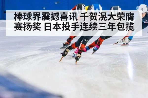 棒球界震撼喜讯 千贺滉大荣膺赛扬奖 日本投手连续三年包揽